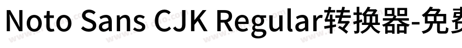 Noto Sans CJK Regular转换器字体转换